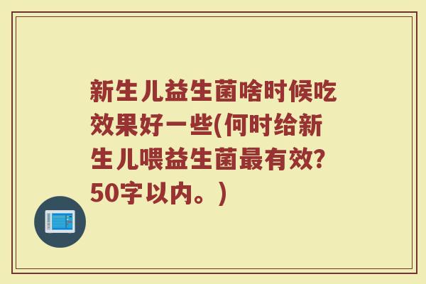 新生儿益生菌啥时候吃效果好一些(何时给新生儿喂益生菌有效?50字以内。) 新生儿益生菌啥时候吃效果好一些(何时给新生儿喂益生菌有效?50字以内。)