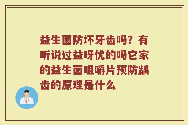 益生菌防坏牙齿吗？有听说过益呀优的吗它家的益生菌咀嚼片预防龋齿的原理是什么