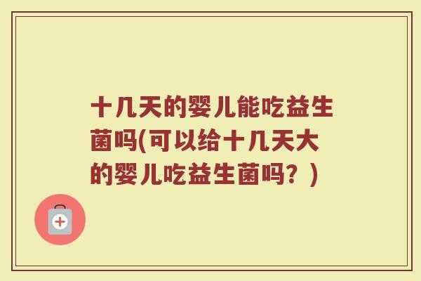 十几天的婴儿能吃益生菌吗(可以给十几天大的婴儿吃益生菌吗？)