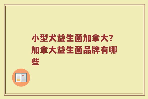 小型犬益生菌加拿大？加拿大益生菌品牌有哪些