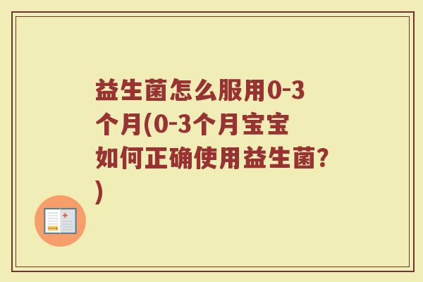 益生菌怎么服用0-3个月(0-3个月宝宝如何正确使用益生菌？)