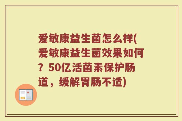 爱敏康益生菌怎么样(爱敏康益生菌效果如何？50亿活菌素保护肠道，缓解胃肠不适)
