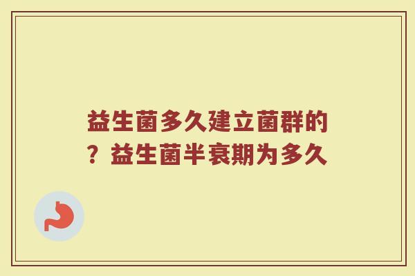 益生菌多久建立菌群的?益生菌半衰期为多久 益生菌多久建立菌群的?益生菌半衰期为多久