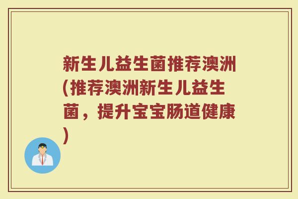 新生儿益生菌推荐澳洲(推荐澳洲新生儿益生菌，提升宝宝肠道健康)