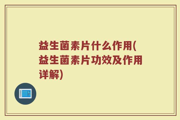 益生菌素片什么作用(益生菌素片功效及作用详解) 益生菌素片什么作用(益生菌素片功效及作用详解)