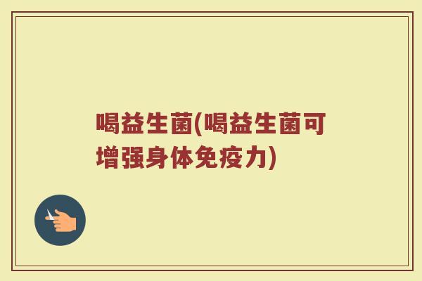 喝益生菌(喝益生菌可增强身体免疫力)