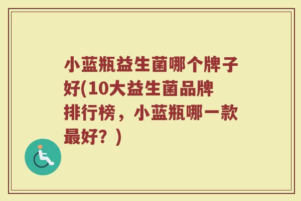 小蓝瓶益生菌哪个牌子好(10大益生菌品牌排行榜，小蓝瓶哪一款好？)