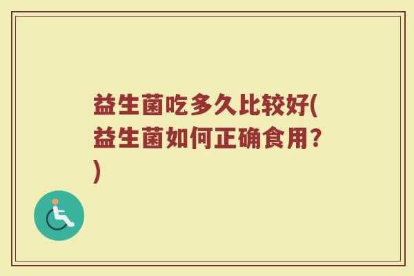 益生菌吃多久比较好(益生菌如何正确食用？)