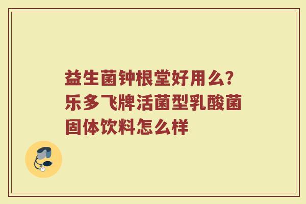 益生菌钟根堂好用么？乐多飞牌活菌型乳酸菌固体饮料怎么样