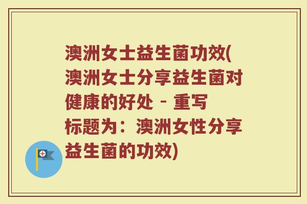 澳洲女士益生菌功效(澳洲女士分享益生菌对健康的好处 - 重写标题为：澳洲女性分享益生菌的功效)