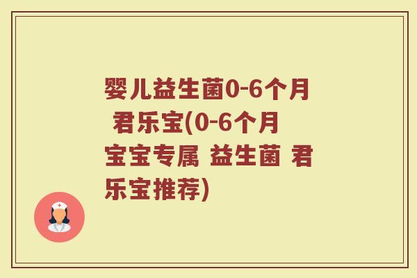 婴儿益生菌0-6个月 君乐宝(0-6个月宝宝专属 益生菌 君乐宝推荐)