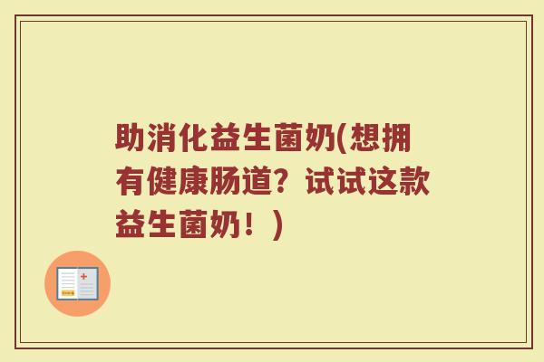 助消化益生菌奶(想拥有健康肠道？试试这款益生菌奶！)