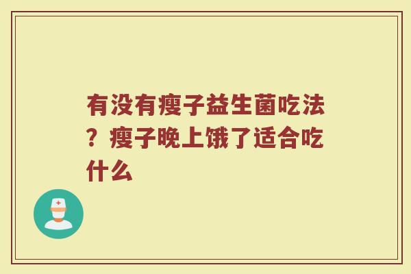 有没有瘦子益生菌吃法？瘦子晚上饿了适合吃什么