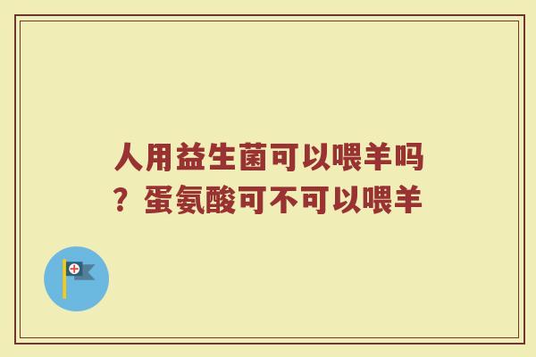 人用益生菌可以喂羊吗?蛋氨酸可不可以喂羊 人用益生菌可以喂羊吗?蛋氨酸可不可以喂羊