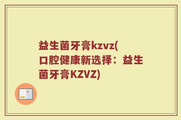 益生菌牙膏kzvz(口腔健康新选择:益生菌牙膏KZVZ) 益生菌牙膏kzvz(口腔健康新选择:益生菌牙膏KZVZ)