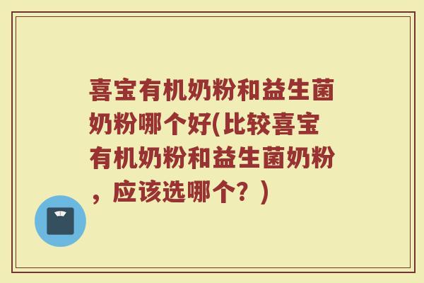 喜宝有机奶粉和益生菌奶粉哪个好(比较喜宝有机奶粉和益生菌奶粉,应该选哪个?) 喜宝有机奶粉和益生菌奶粉哪个好(比较喜宝有机奶粉和益生菌奶粉,应该选哪个?)