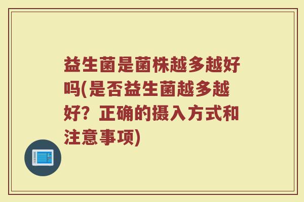 益生菌是菌株越多越好吗(是否益生菌越多越好？正确的摄入方式和注意事项)