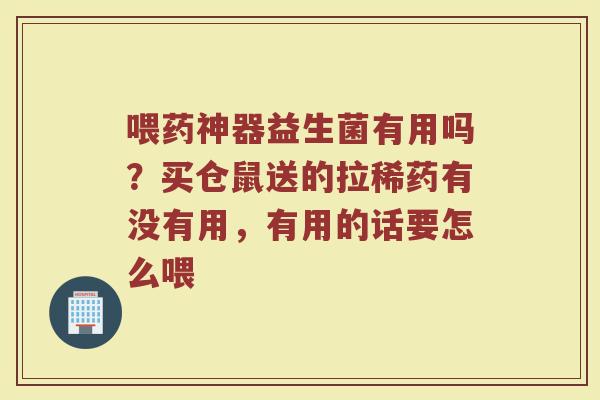 喂药神器益生菌有用吗?买仓鼠送的拉稀药有没有用,有用的话要怎么喂 喂药神器益生菌有用吗?买仓鼠送的拉稀药有没有用,有用的话要怎么喂
