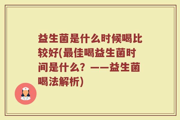 益生菌是什么时候喝比较好(佳喝益生菌时间是什么?——益生菌喝法解析) 益生菌是什么时候喝比较好(佳喝益生菌时间是什么?——益生菌喝法解析)
