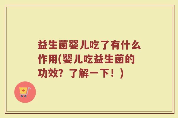 益生菌婴儿吃了有什么作用(婴儿吃益生菌的功效?了解一下!) 益生菌婴儿吃了有什么作用(婴儿吃益生菌的功效?了解一下!)