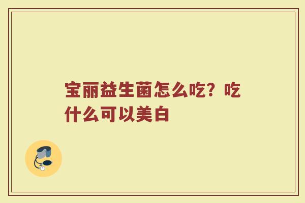 宝丽益生菌怎么吃？吃什么可以美白