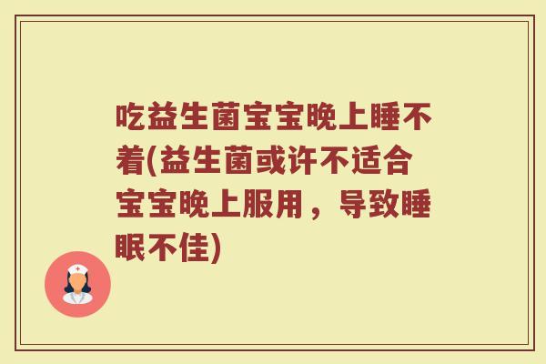 吃益生菌宝宝晚上睡不着(益生菌或许不适合宝宝晚上服用，导致睡眠不佳)