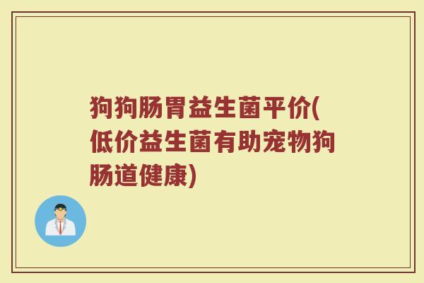狗狗肠胃益生菌平价(低价益生菌有助宠物狗肠道健康)