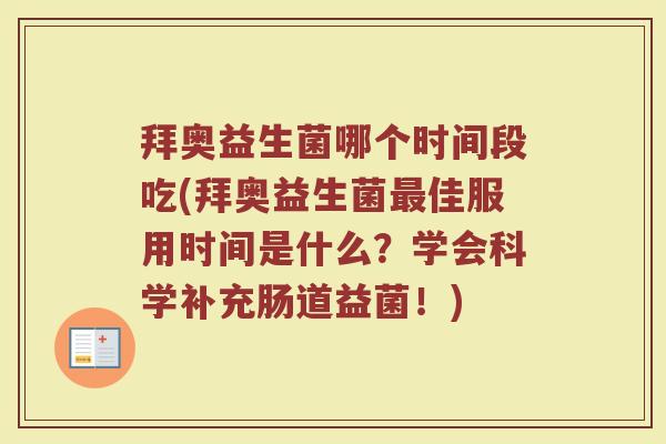 拜奥益生菌哪个时间段吃(拜奥益生菌佳服用时间是什么?学会科学补充肠道益菌!) 拜奥益生菌哪个时间段吃(拜奥益生菌佳服用时间是什么?学会科学补充肠道益菌!)