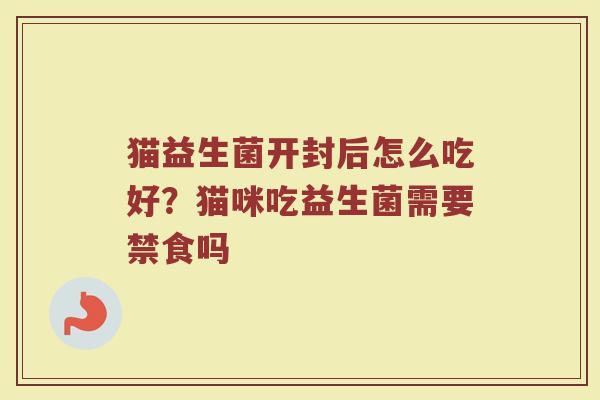 猫益生菌开封后怎么吃好？猫咪吃益生菌需要禁食吗