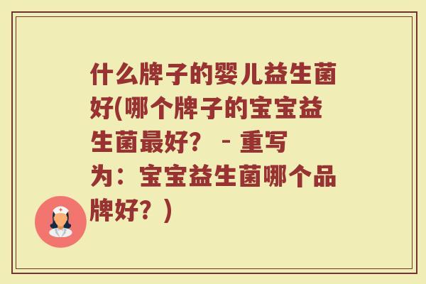什么牌子的婴儿益生菌好(哪个牌子的宝宝益生菌最好？ - 重写为：宝宝益生菌哪个品牌好？)