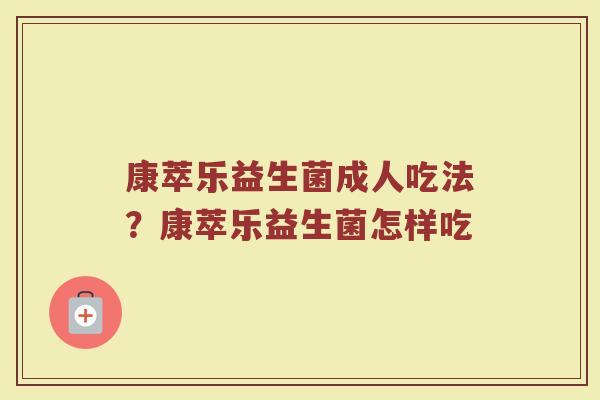 康萃乐益生菌成人吃法？康萃乐益生菌怎样吃