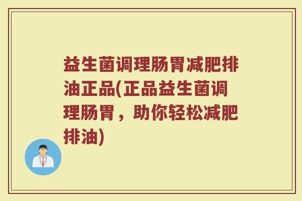 益生菌调理肠胃排油正品(正品益生菌调理肠胃,助你轻松排油) 益生菌调理肠胃排油正品(正品益生菌调理肠胃,助你轻松排油)