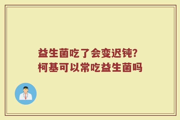 益生菌吃了会变迟钝？柯基可以常吃益生菌吗