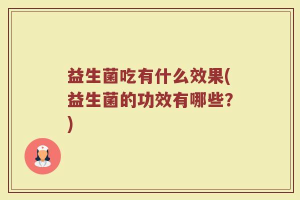 益生菌吃有什么效果(益生菌的功效有哪些？)