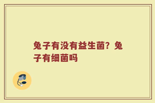兔子有没有益生菌?兔子有吗 兔子有没有益生菌?兔子有吗