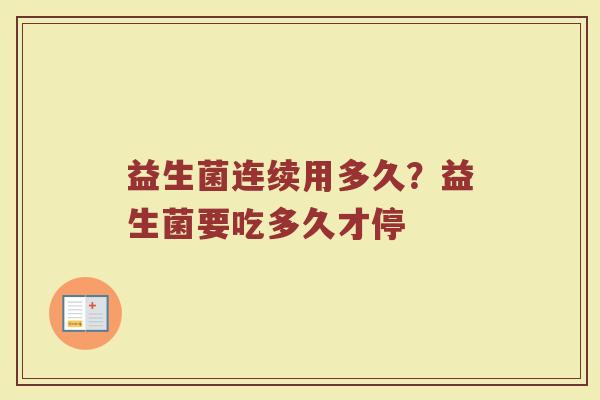 益生菌连续用多久?益生菌要吃多久才停 益生菌连续用多久?益生菌要吃多久才停
