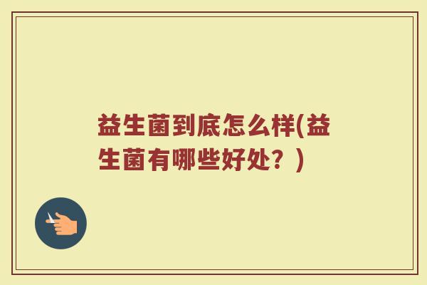 益生菌到底怎么样(益生菌有哪些好处？)