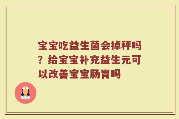 宝宝吃益生菌会掉秤吗？给宝宝补充益生元可以改善宝宝肠胃吗