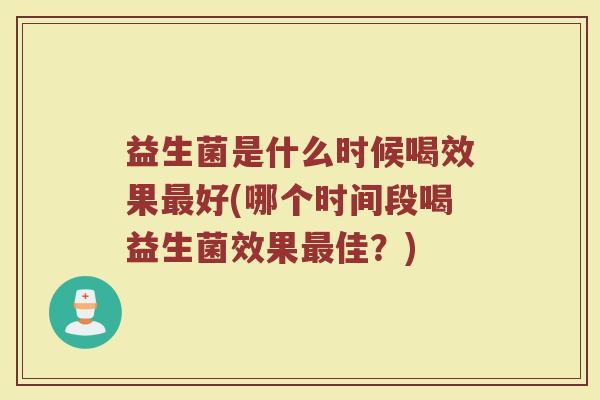 益生菌是什么时候喝效果好(哪个时间段喝益生菌效果佳?) 益生菌是什么时候喝效果好(哪个时间段喝益生菌效果佳?)