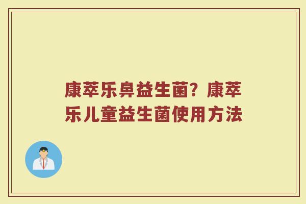 康萃乐鼻益生菌？康萃乐儿童益生菌使用方法
