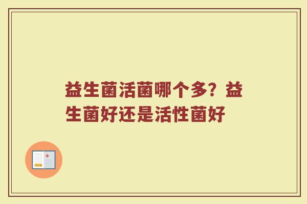 益生菌活菌哪个多？益生菌好还是活性菌好