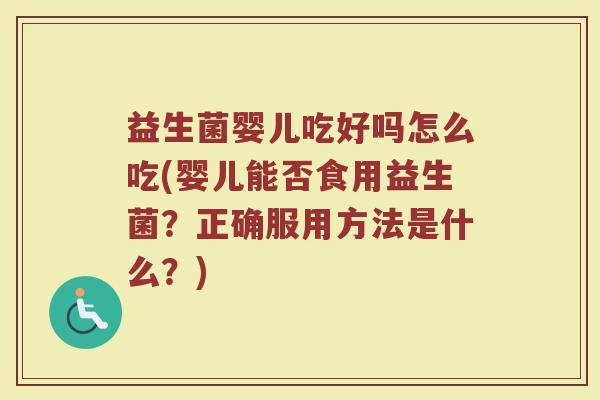 益生菌婴儿吃好吗怎么吃(婴儿能否食用益生菌?正确服用方法是什么?) 益生菌婴儿吃好吗怎么吃(婴儿能否食用益生菌?正确服用方法是什么?)