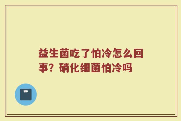 益生菌吃了怕冷怎么回事？硝化细菌怕冷吗