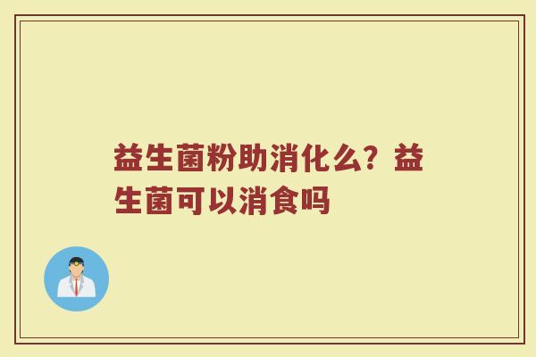 益生菌粉助消化么？益生菌可以消食吗