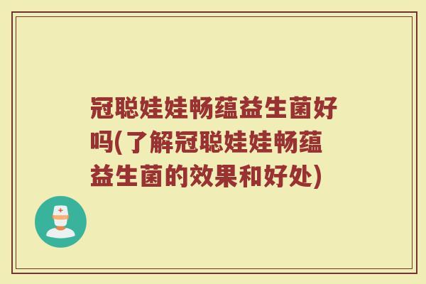 冠聪娃娃畅蕴益生菌好吗(了解冠聪娃娃畅蕴益生菌的效果和好处)