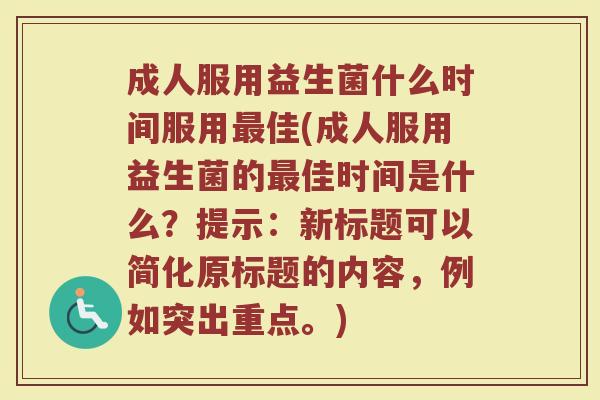 成人服用益生菌什么时间服用佳(成人服用益生菌的佳时间是什么?提示:新标题可以简化原标题的内容,例如突出重点。) 成人服用益生菌什么时间服用佳(成人服用益生菌的佳时间是什么?提示:新标题可以简化原标题的内容,例如突出重点。)