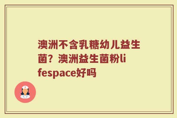 澳洲不含乳糖幼儿益生菌？澳洲益生菌粉lifespace好吗