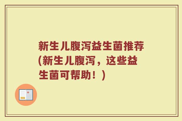 新生儿腹泻益生菌推荐(新生儿腹泻，这些益生菌可帮助！)