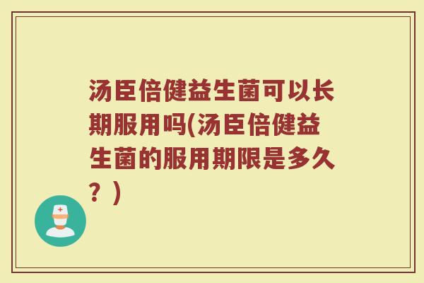 汤臣倍健益生菌可以长期服用吗(汤臣倍健益生菌的服用期限是多久?) 汤臣倍健益生菌可以长期服用吗(汤臣倍健益生菌的服用期限是多久?)