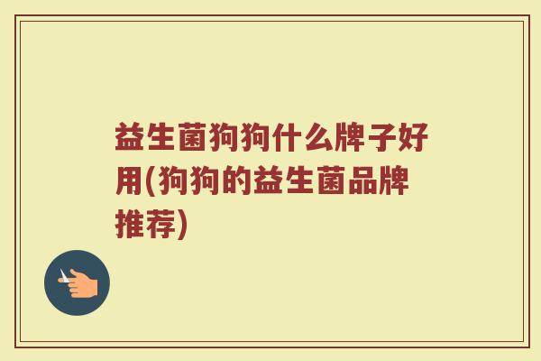 益生菌狗狗什么牌子好用(狗狗的益生菌品牌推荐)